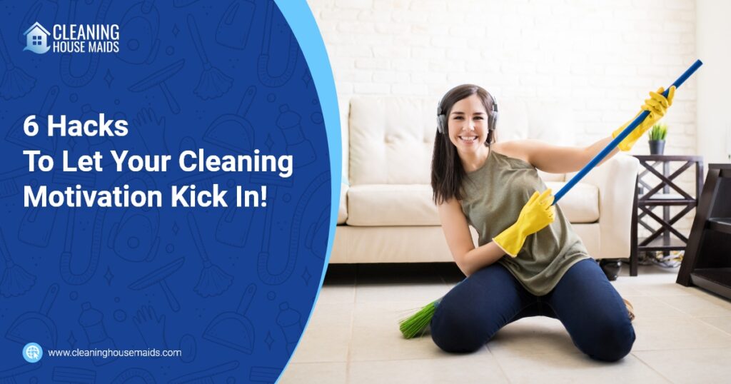 Claning House Company - 6 Hacks To Let Your Cleaning Motivation Kick In!
