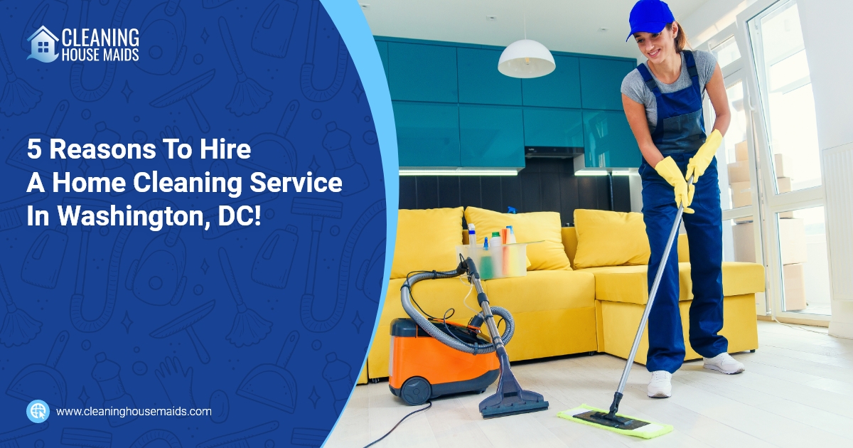 Cleaning House Maids - Reasons To Hire A Home Cleaning Service In Washington, DC!